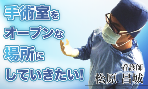 手術室をオープンな場所にしていきたい！【松原 昌城 / 看護師】