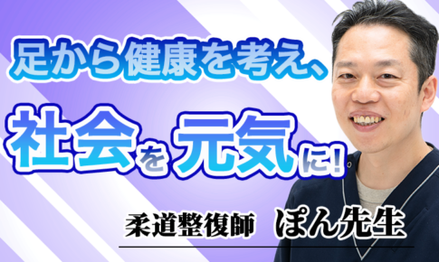 足から健康を考え、社会を元気に！【ぽん先生 / 柔道整復師】