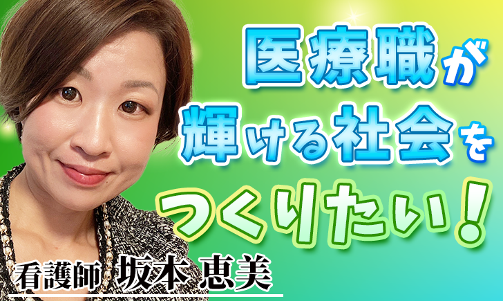 医療職が輝ける社会をつくりたい！【坂本 恵美 / 看護師】