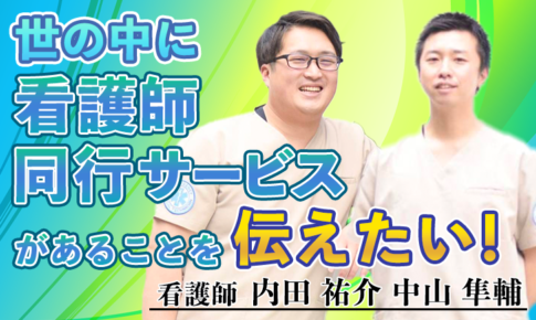 世の中に看護師同行サービスがあることを伝えたい！【内田 祐介 中山 隼輔/ 看護師】