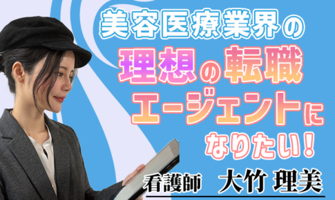 美容医療業界の理想の転職エージェントになりたい！【大竹 理美 / 看護師】