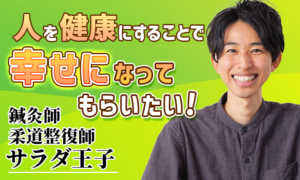 人を健康にすることで幸せになってもらいたい！【サラダ王子 / 鍼灸師 / 柔道整復師】