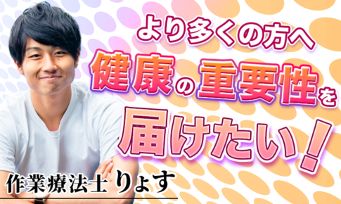 より多くの方へ健康の重要性を届けたい！【りょす / 作業療法士】