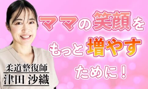 ママの笑顔をもっと増やすために！【津田 沙織 / 柔道整復師】