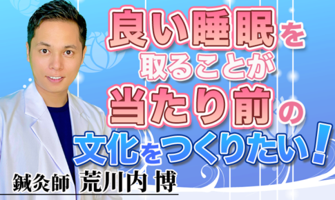 良い睡眠を取ることが当たり前の文化をつくりたい！【荒川内 博 / 鍼灸師】