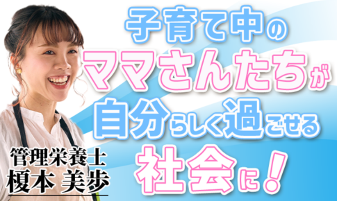 子育て中のママさんたちが自分らしく過ごせる社会に！【榎本 美歩 / 管理栄養士】