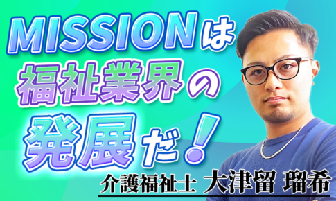 MISSIONは福祉業界の発展だ！【大津留 瑠希 / 介護福祉士】