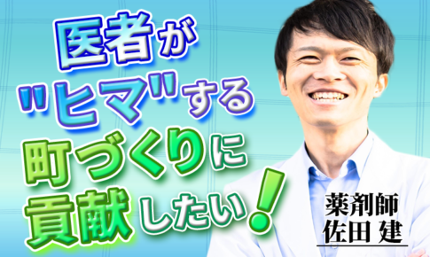 医者が”ヒマ”する町づくりに貢献したい！【佐田 建 / 薬剤師】